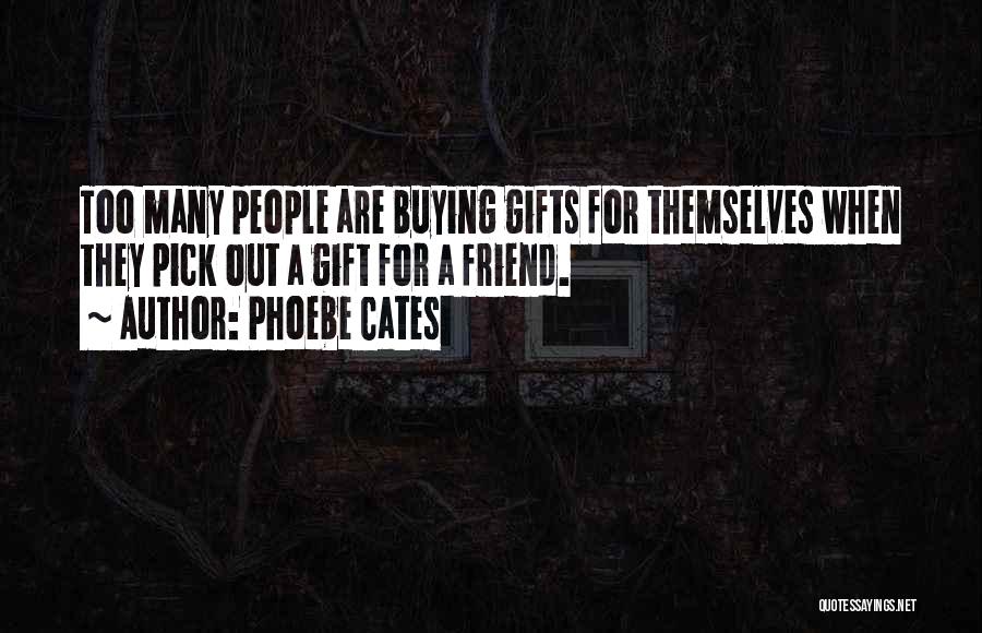 Phoebe Cates Quotes: Too Many People Are Buying Gifts For Themselves When They Pick Out A Gift For A Friend.
