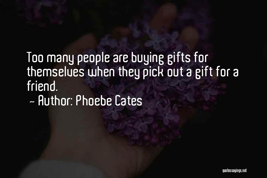 Phoebe Cates Quotes: Too Many People Are Buying Gifts For Themselves When They Pick Out A Gift For A Friend.