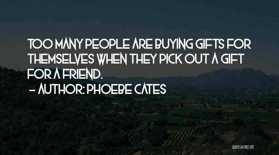 Phoebe Cates Quotes: Too Many People Are Buying Gifts For Themselves When They Pick Out A Gift For A Friend.