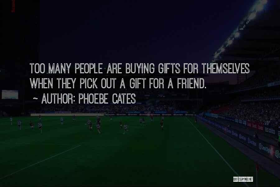 Phoebe Cates Quotes: Too Many People Are Buying Gifts For Themselves When They Pick Out A Gift For A Friend.
