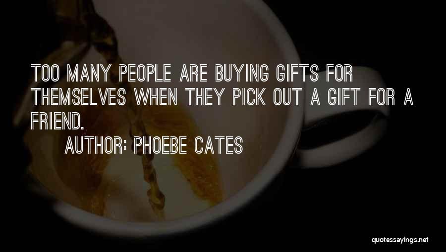 Phoebe Cates Quotes: Too Many People Are Buying Gifts For Themselves When They Pick Out A Gift For A Friend.