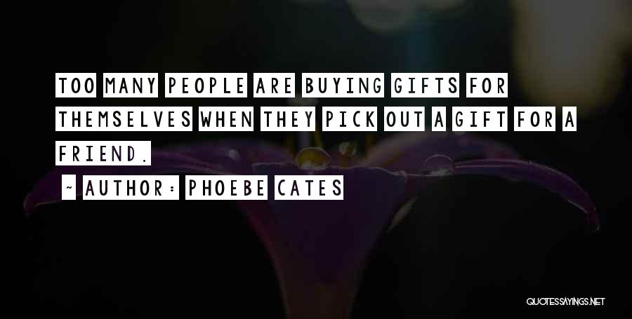 Phoebe Cates Quotes: Too Many People Are Buying Gifts For Themselves When They Pick Out A Gift For A Friend.