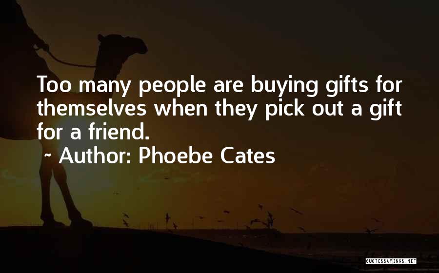 Phoebe Cates Quotes: Too Many People Are Buying Gifts For Themselves When They Pick Out A Gift For A Friend.