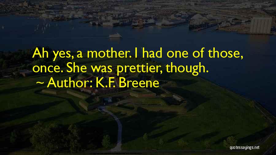 K.F. Breene Quotes: Ah Yes, A Mother. I Had One Of Those, Once. She Was Prettier, Though.
