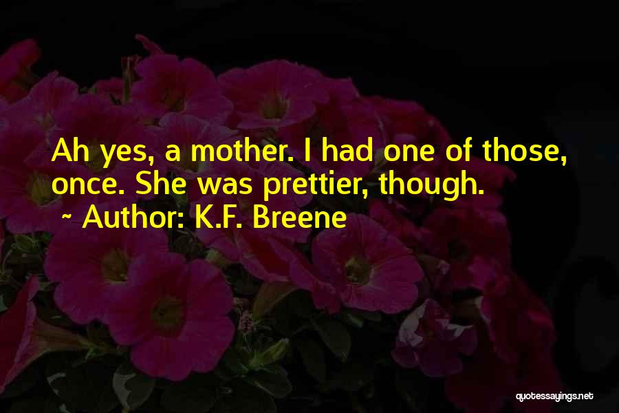 K.F. Breene Quotes: Ah Yes, A Mother. I Had One Of Those, Once. She Was Prettier, Though.