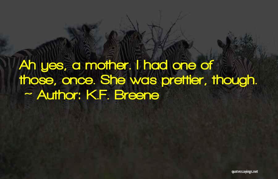 K.F. Breene Quotes: Ah Yes, A Mother. I Had One Of Those, Once. She Was Prettier, Though.