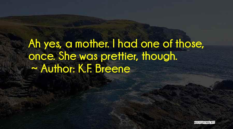 K.F. Breene Quotes: Ah Yes, A Mother. I Had One Of Those, Once. She Was Prettier, Though.