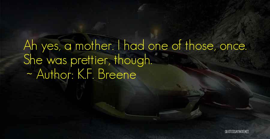 K.F. Breene Quotes: Ah Yes, A Mother. I Had One Of Those, Once. She Was Prettier, Though.
