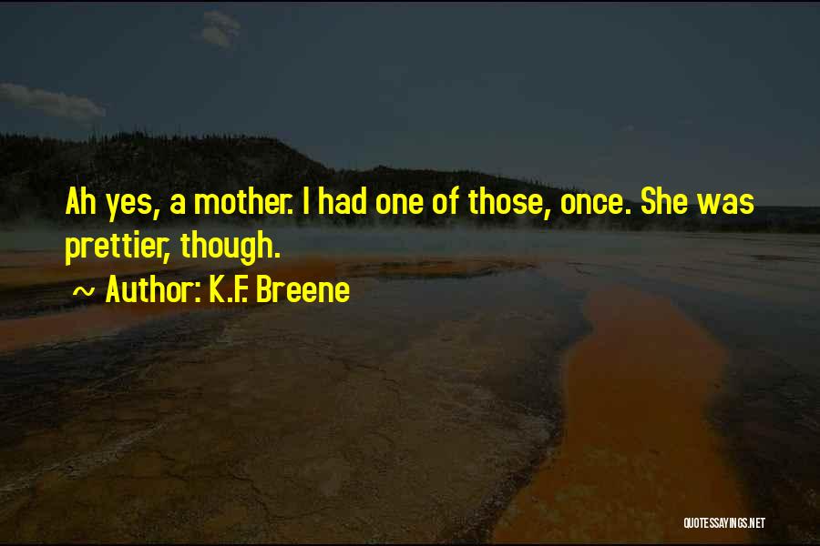 K.F. Breene Quotes: Ah Yes, A Mother. I Had One Of Those, Once. She Was Prettier, Though.