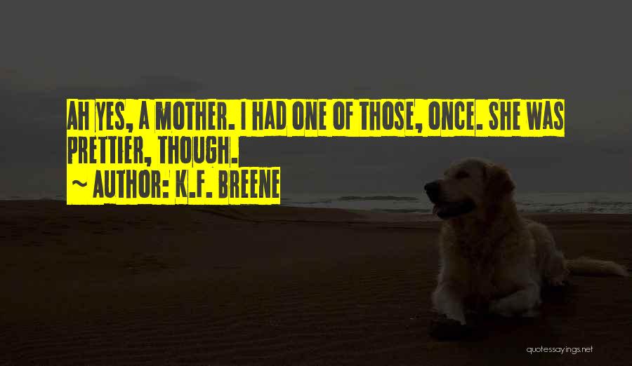 K.F. Breene Quotes: Ah Yes, A Mother. I Had One Of Those, Once. She Was Prettier, Though.