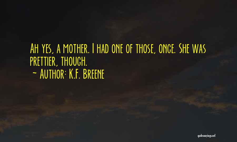 K.F. Breene Quotes: Ah Yes, A Mother. I Had One Of Those, Once. She Was Prettier, Though.