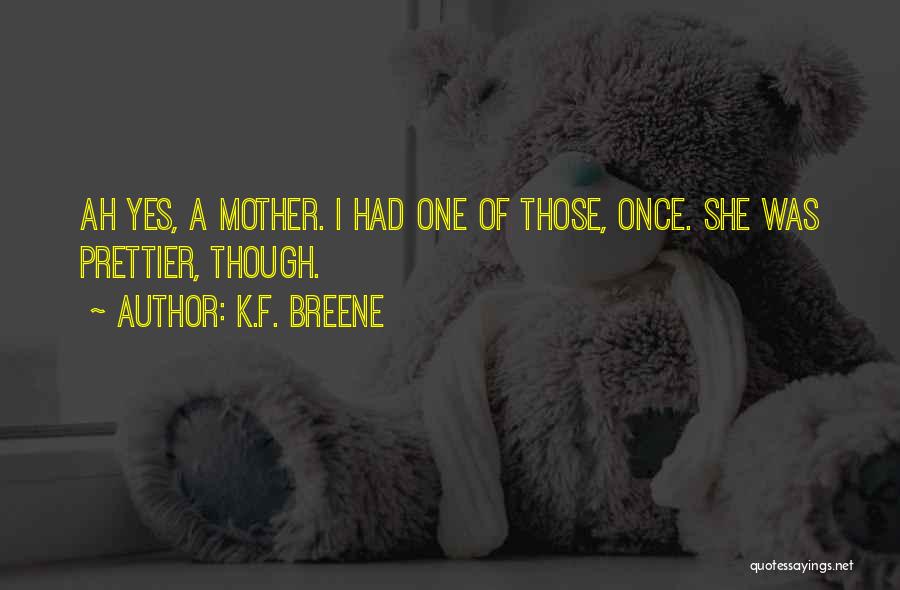 K.F. Breene Quotes: Ah Yes, A Mother. I Had One Of Those, Once. She Was Prettier, Though.