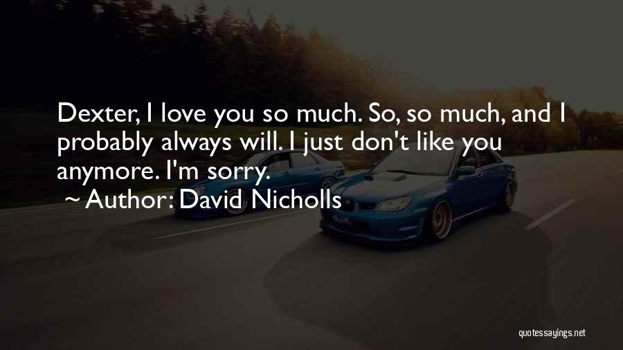 David Nicholls Quotes: Dexter, I Love You So Much. So, So Much, And I Probably Always Will. I Just Don't Like You Anymore.