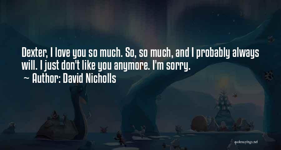 David Nicholls Quotes: Dexter, I Love You So Much. So, So Much, And I Probably Always Will. I Just Don't Like You Anymore.