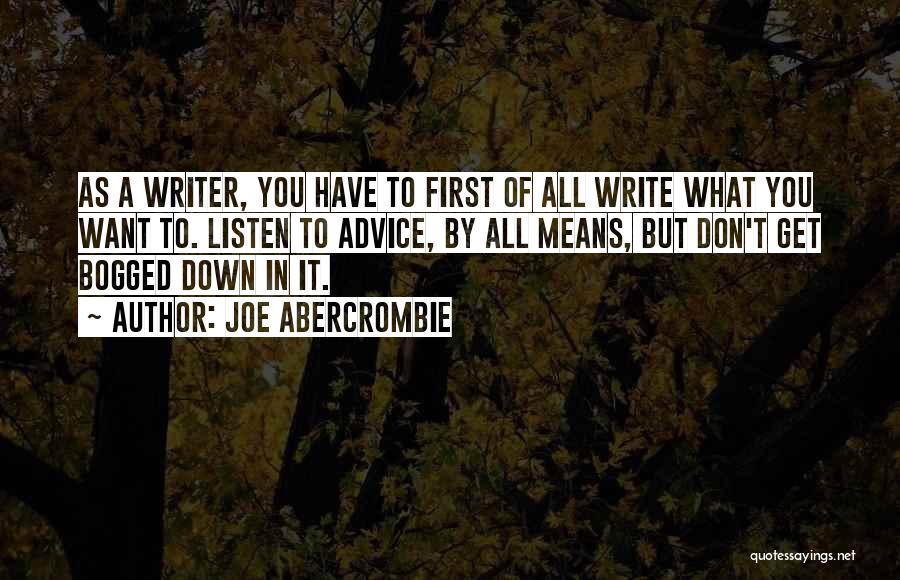 Joe Abercrombie Quotes: As A Writer, You Have To First Of All Write What You Want To. Listen To Advice, By All Means,