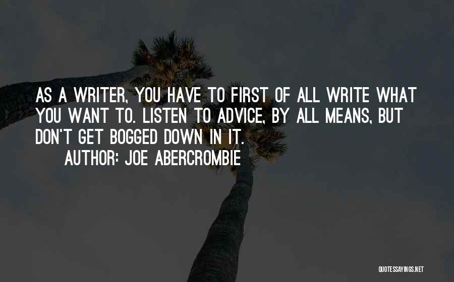 Joe Abercrombie Quotes: As A Writer, You Have To First Of All Write What You Want To. Listen To Advice, By All Means,