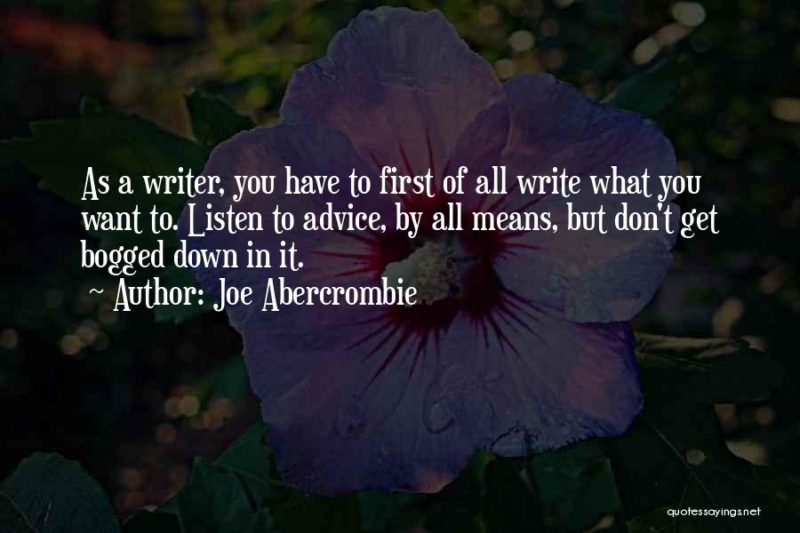 Joe Abercrombie Quotes: As A Writer, You Have To First Of All Write What You Want To. Listen To Advice, By All Means,