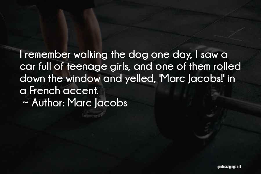 Marc Jacobs Quotes: I Remember Walking The Dog One Day, I Saw A Car Full Of Teenage Girls, And One Of Them Rolled