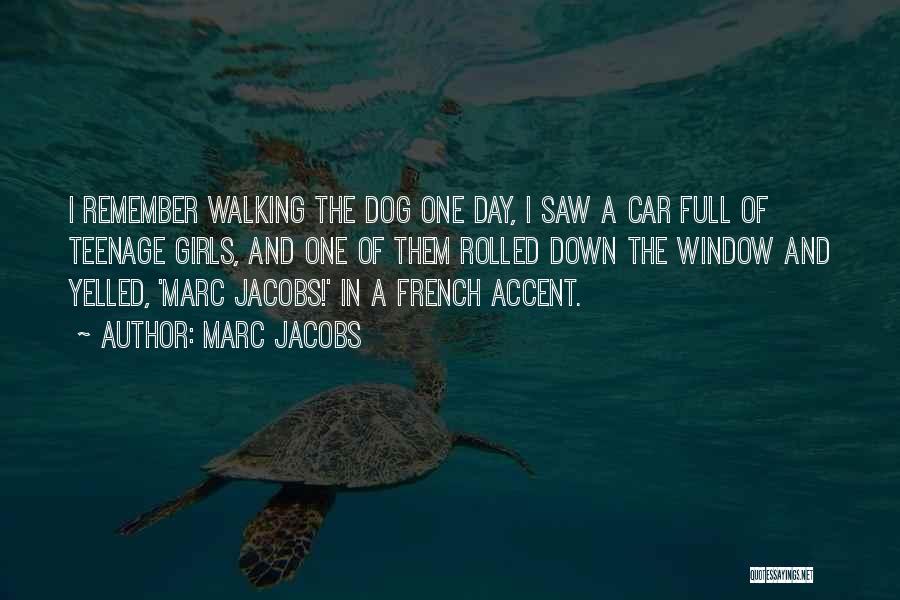 Marc Jacobs Quotes: I Remember Walking The Dog One Day, I Saw A Car Full Of Teenage Girls, And One Of Them Rolled