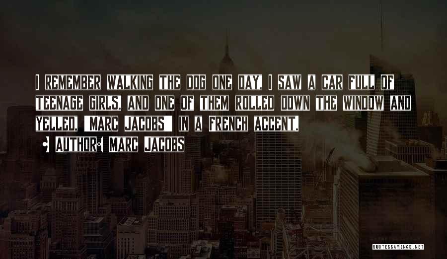 Marc Jacobs Quotes: I Remember Walking The Dog One Day, I Saw A Car Full Of Teenage Girls, And One Of Them Rolled