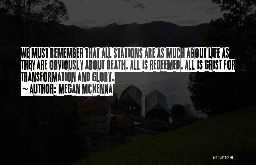 Megan McKenna Quotes: We Must Remember That All Stations Are As Much About Life As They Are Obviously About Death. All Is Redeemed.