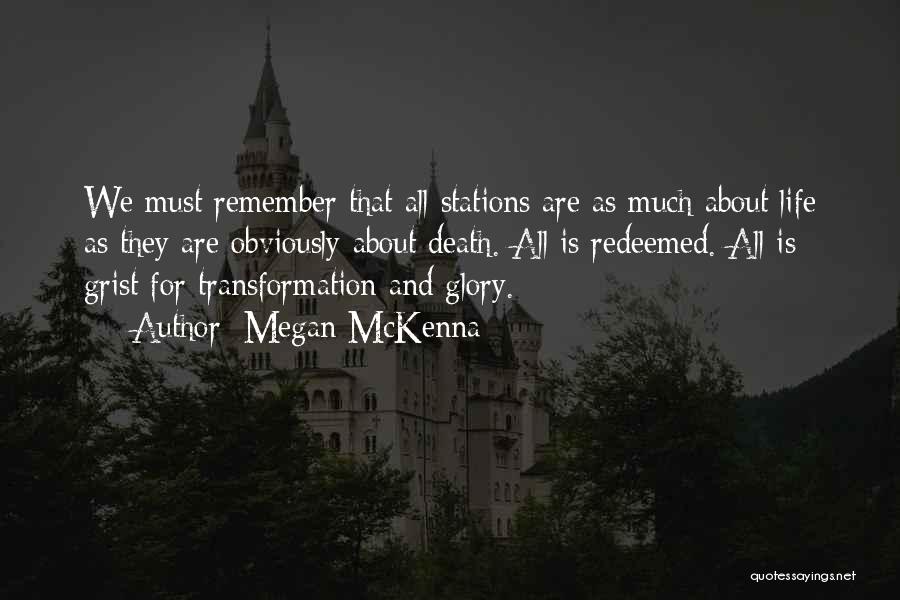 Megan McKenna Quotes: We Must Remember That All Stations Are As Much About Life As They Are Obviously About Death. All Is Redeemed.