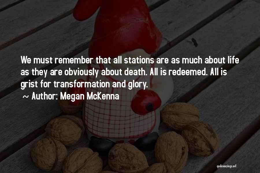 Megan McKenna Quotes: We Must Remember That All Stations Are As Much About Life As They Are Obviously About Death. All Is Redeemed.
