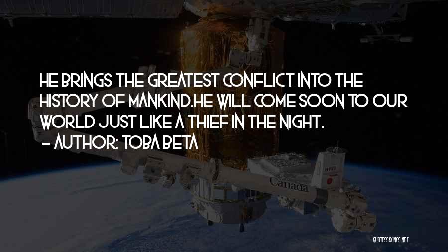 Toba Beta Quotes: He Brings The Greatest Conflict Into The History Of Mankind.he Will Come Soon To Our World Just Like A Thief