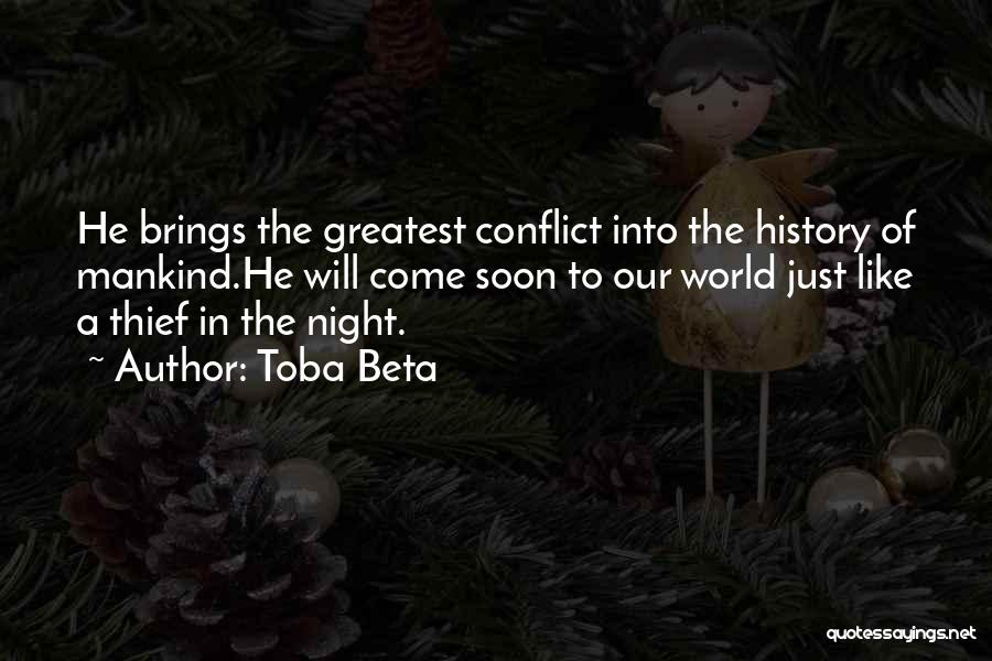 Toba Beta Quotes: He Brings The Greatest Conflict Into The History Of Mankind.he Will Come Soon To Our World Just Like A Thief