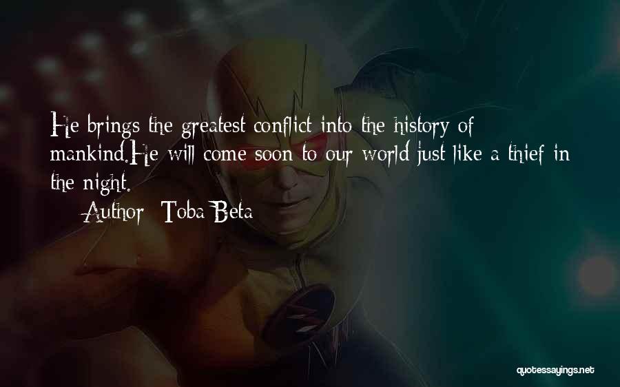 Toba Beta Quotes: He Brings The Greatest Conflict Into The History Of Mankind.he Will Come Soon To Our World Just Like A Thief