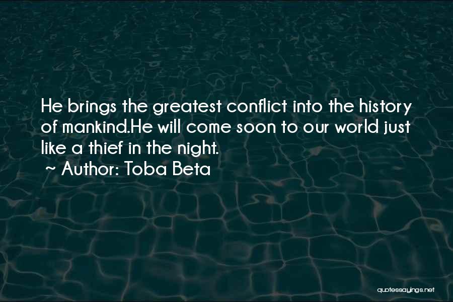 Toba Beta Quotes: He Brings The Greatest Conflict Into The History Of Mankind.he Will Come Soon To Our World Just Like A Thief