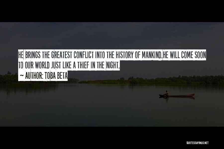 Toba Beta Quotes: He Brings The Greatest Conflict Into The History Of Mankind.he Will Come Soon To Our World Just Like A Thief