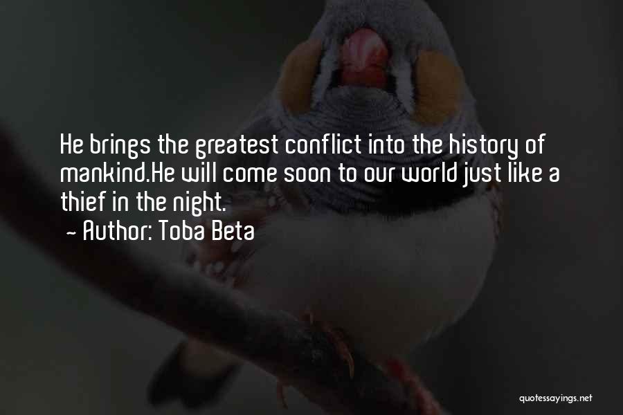 Toba Beta Quotes: He Brings The Greatest Conflict Into The History Of Mankind.he Will Come Soon To Our World Just Like A Thief