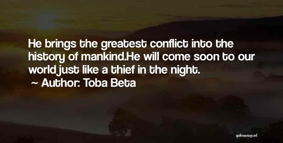 Toba Beta Quotes: He Brings The Greatest Conflict Into The History Of Mankind.he Will Come Soon To Our World Just Like A Thief