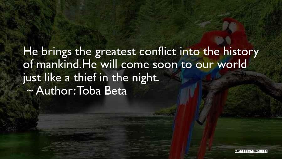 Toba Beta Quotes: He Brings The Greatest Conflict Into The History Of Mankind.he Will Come Soon To Our World Just Like A Thief