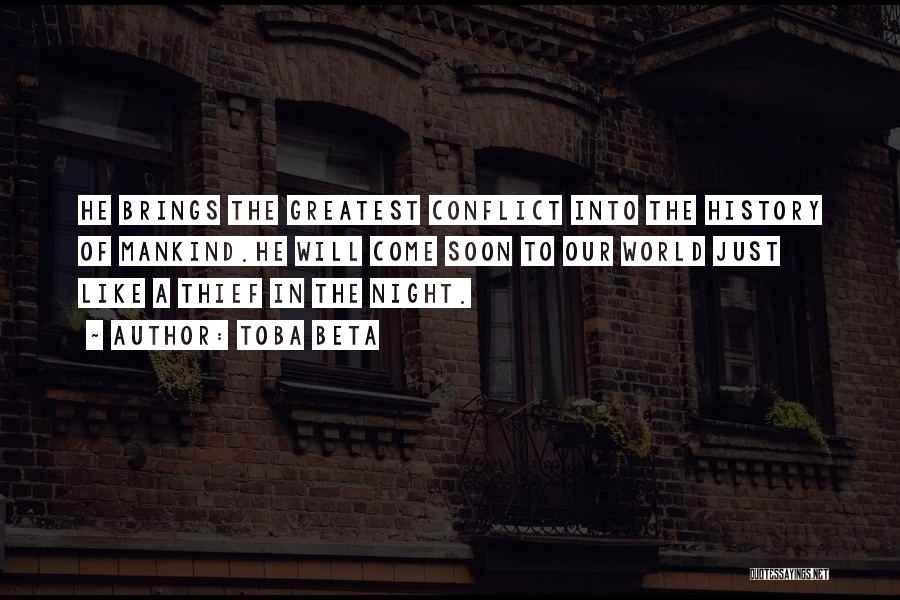 Toba Beta Quotes: He Brings The Greatest Conflict Into The History Of Mankind.he Will Come Soon To Our World Just Like A Thief