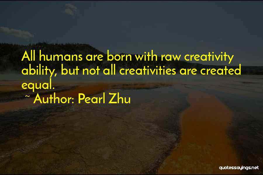 Pearl Zhu Quotes: All Humans Are Born With Raw Creativity Ability, But Not All Creativities Are Created Equal.