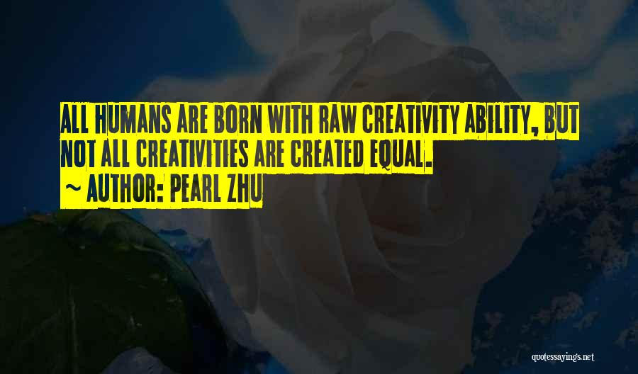 Pearl Zhu Quotes: All Humans Are Born With Raw Creativity Ability, But Not All Creativities Are Created Equal.