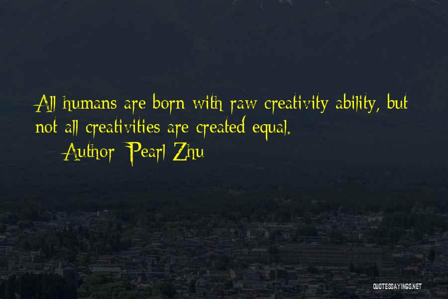 Pearl Zhu Quotes: All Humans Are Born With Raw Creativity Ability, But Not All Creativities Are Created Equal.