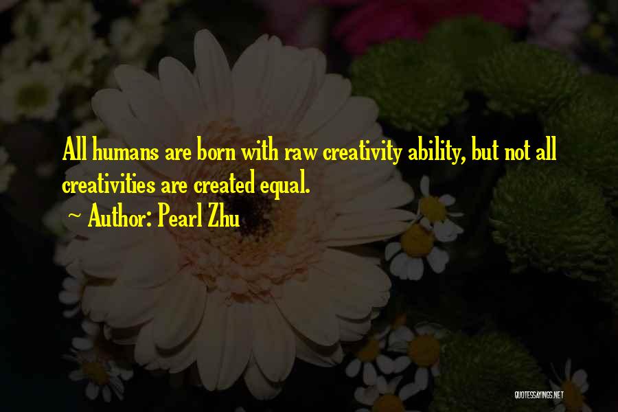 Pearl Zhu Quotes: All Humans Are Born With Raw Creativity Ability, But Not All Creativities Are Created Equal.