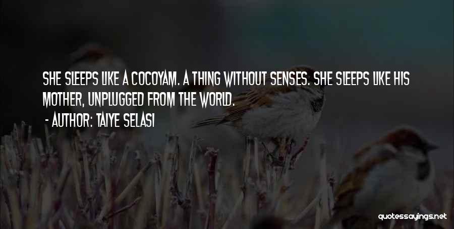 Taiye Selasi Quotes: She Sleeps Like A Cocoyam. A Thing Without Senses. She Sleeps Like His Mother, Unplugged From The World.