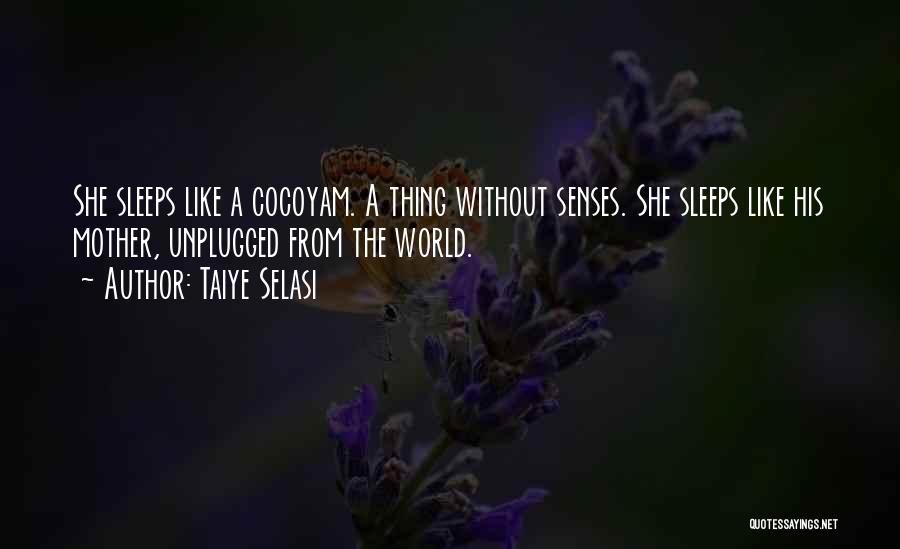 Taiye Selasi Quotes: She Sleeps Like A Cocoyam. A Thing Without Senses. She Sleeps Like His Mother, Unplugged From The World.