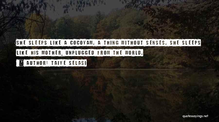 Taiye Selasi Quotes: She Sleeps Like A Cocoyam. A Thing Without Senses. She Sleeps Like His Mother, Unplugged From The World.