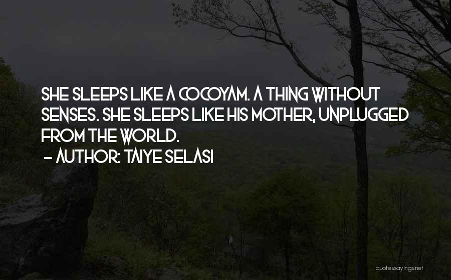 Taiye Selasi Quotes: She Sleeps Like A Cocoyam. A Thing Without Senses. She Sleeps Like His Mother, Unplugged From The World.