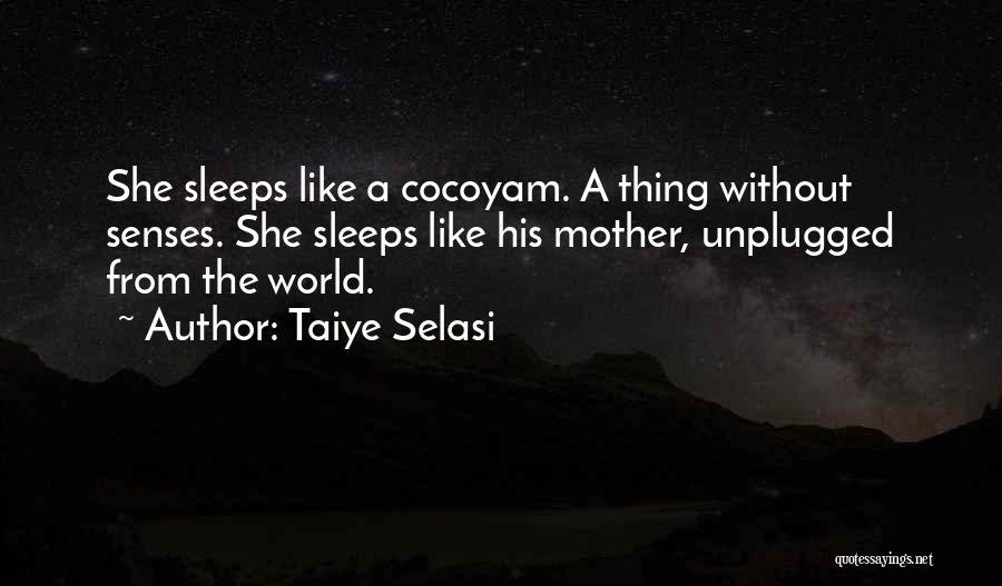 Taiye Selasi Quotes: She Sleeps Like A Cocoyam. A Thing Without Senses. She Sleeps Like His Mother, Unplugged From The World.