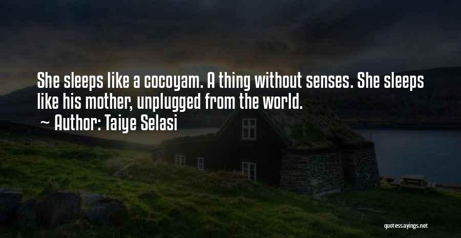 Taiye Selasi Quotes: She Sleeps Like A Cocoyam. A Thing Without Senses. She Sleeps Like His Mother, Unplugged From The World.