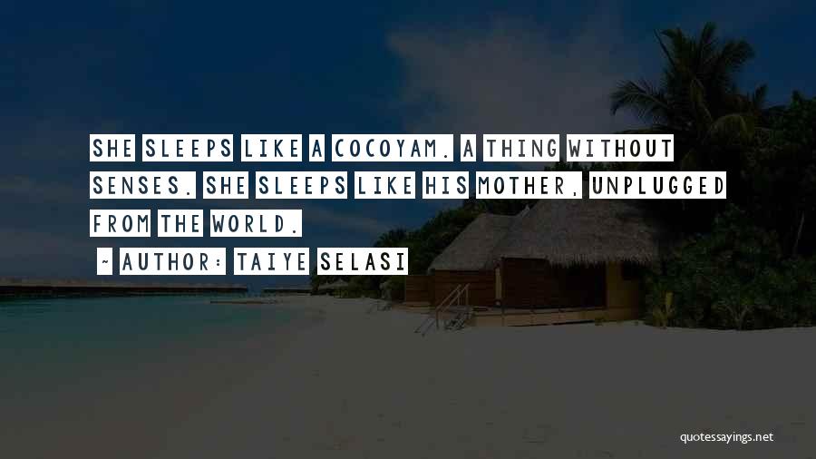 Taiye Selasi Quotes: She Sleeps Like A Cocoyam. A Thing Without Senses. She Sleeps Like His Mother, Unplugged From The World.