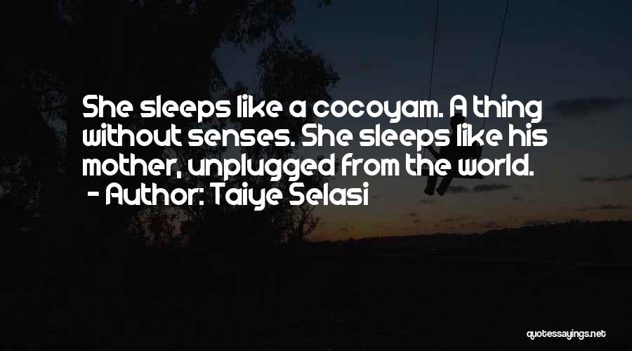 Taiye Selasi Quotes: She Sleeps Like A Cocoyam. A Thing Without Senses. She Sleeps Like His Mother, Unplugged From The World.