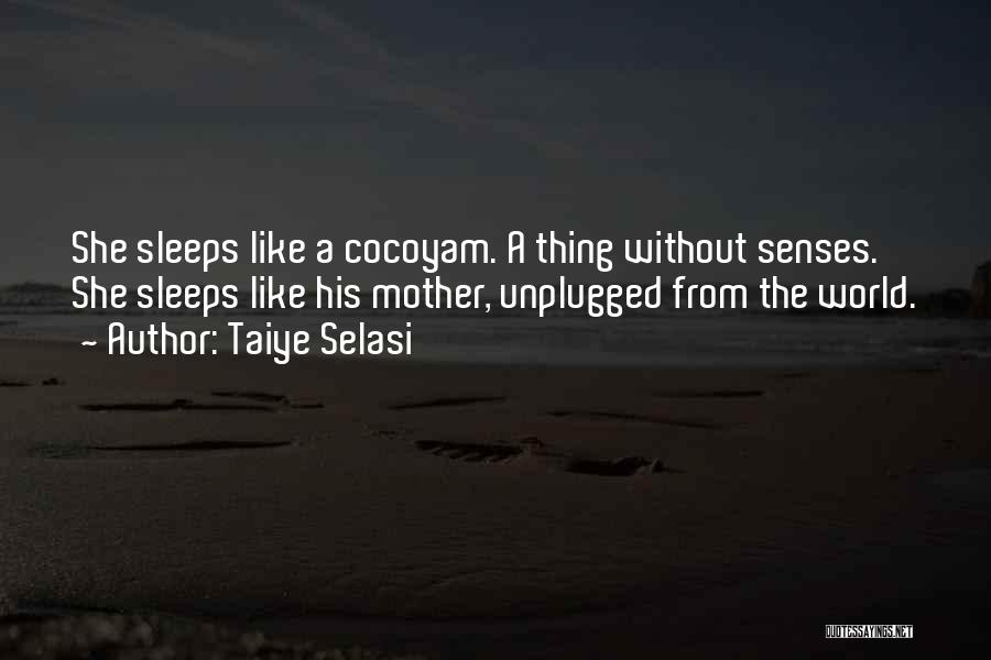 Taiye Selasi Quotes: She Sleeps Like A Cocoyam. A Thing Without Senses. She Sleeps Like His Mother, Unplugged From The World.