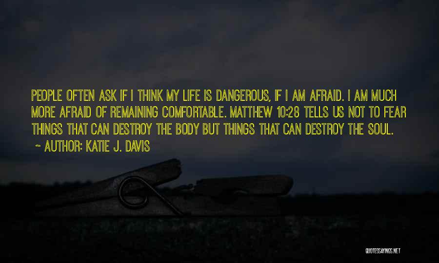 Katie J. Davis Quotes: People Often Ask If I Think My Life Is Dangerous, If I Am Afraid. I Am Much More Afraid Of